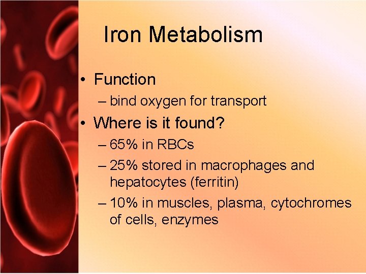 Iron Metabolism • Function – bind oxygen for transport • Where is it found?