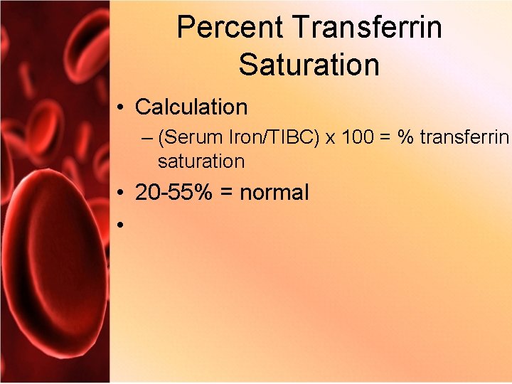 Percent Transferrin Saturation • Calculation – (Serum Iron/TIBC) x 100 = % transferrin saturation