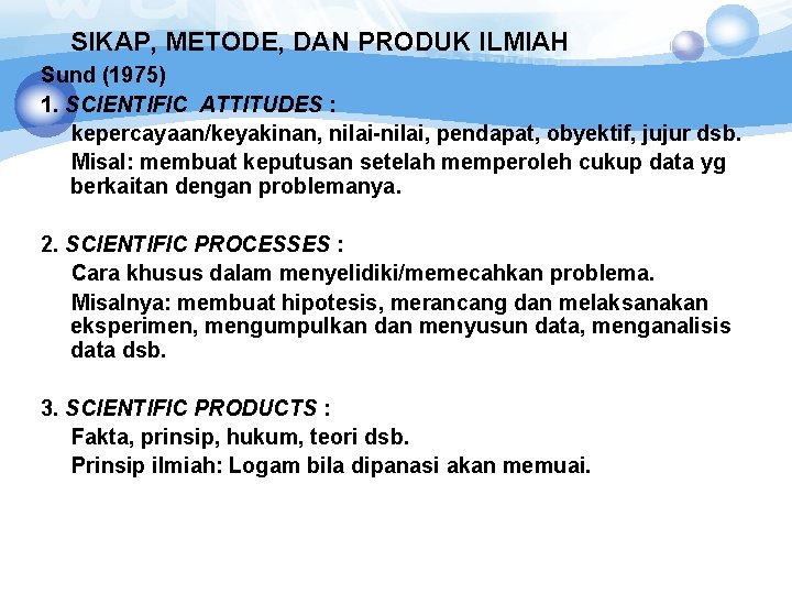 SIKAP, METODE, DAN PRODUK ILMIAH Sund (1975) 1. SCIENTIFIC ATTITUDES : kepercayaan/keyakinan, nilai-nilai, pendapat,