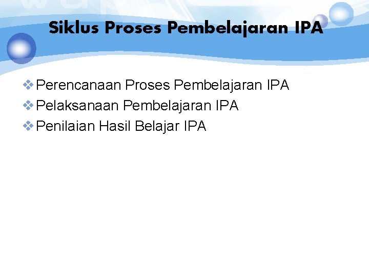 Siklus Proses Pembelajaran IPA v Perencanaan Proses Pembelajaran IPA v Pelaksanaan Pembelajaran IPA v