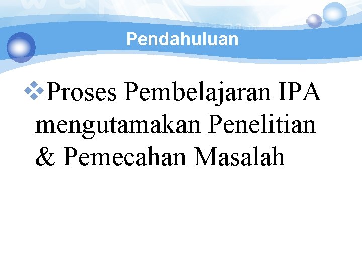 Pendahuluan v. Proses Pembelajaran IPA mengutamakan Penelitian & Pemecahan Masalah 