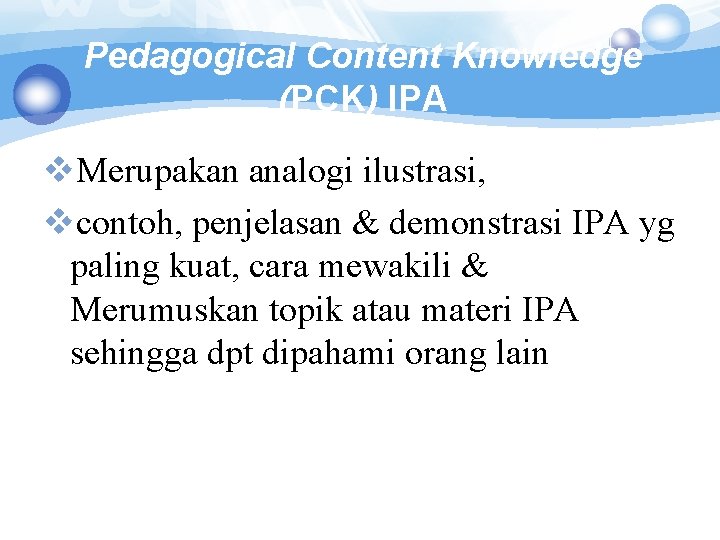 Pedagogical Content Knowledge (PCK) IPA v. Merupakan analogi ilustrasi, vcontoh, penjelasan & demonstrasi IPA