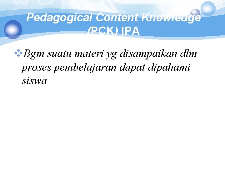 Pedagogical Content Knowledge (PCK) IPA v. Bgm suatu materi yg disampaikan dlm proses pembelajaran