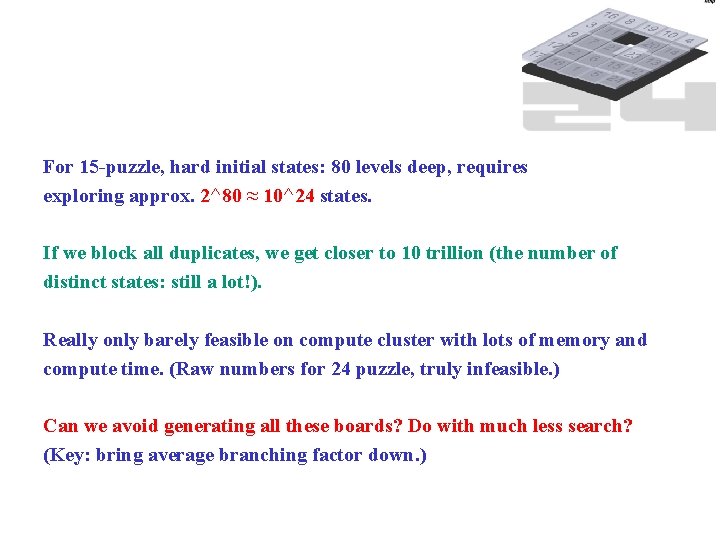 For 15 -puzzle, hard initial states: 80 levels deep, requires exploring approx. 2^80 ≈
