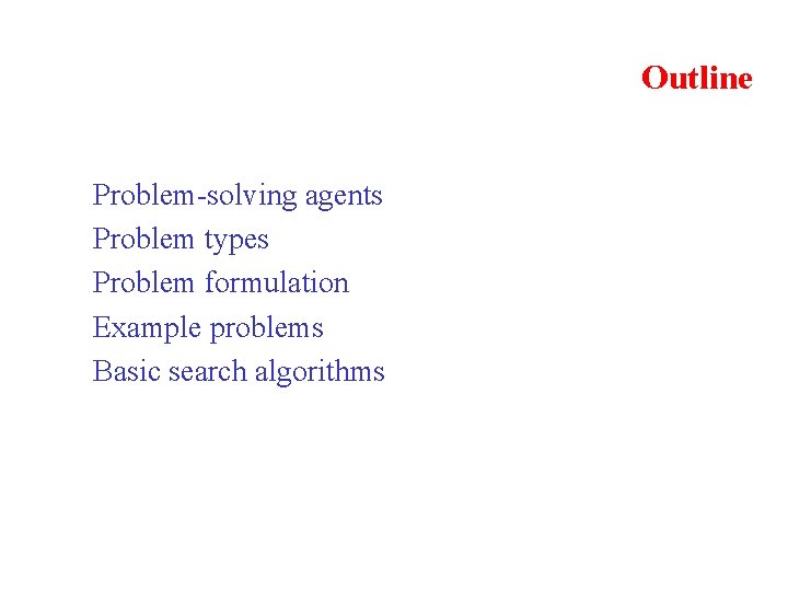 Outline Problem-solving agents Problem types Problem formulation Example problems Basic search algorithms 