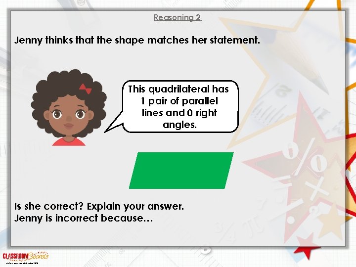 Reasoning 2 Jenny thinks that the shape matches her statement. This quadrilateral has 1