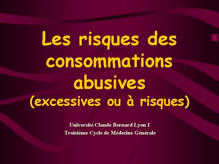 Les risques des consommations abusives (excessives ou à risques) Université Claude Bernard Lyon I