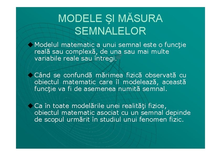 MODELE ŞI MĂSURA SEMNALELOR ◆ Modelul matematic a unui semnal este o funcţie reală