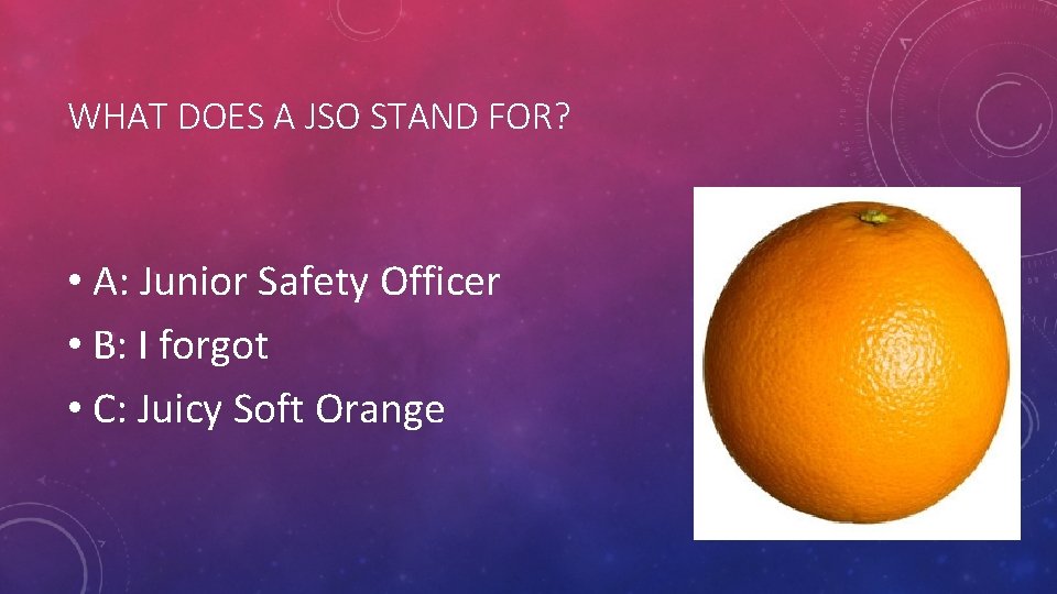 WHAT DOES A JSO STAND FOR? • A: Junior Safety Officer • B: I