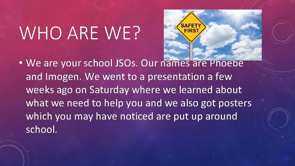 WHO ARE WE? • We are your school JSOs. Our names are Phoebe and