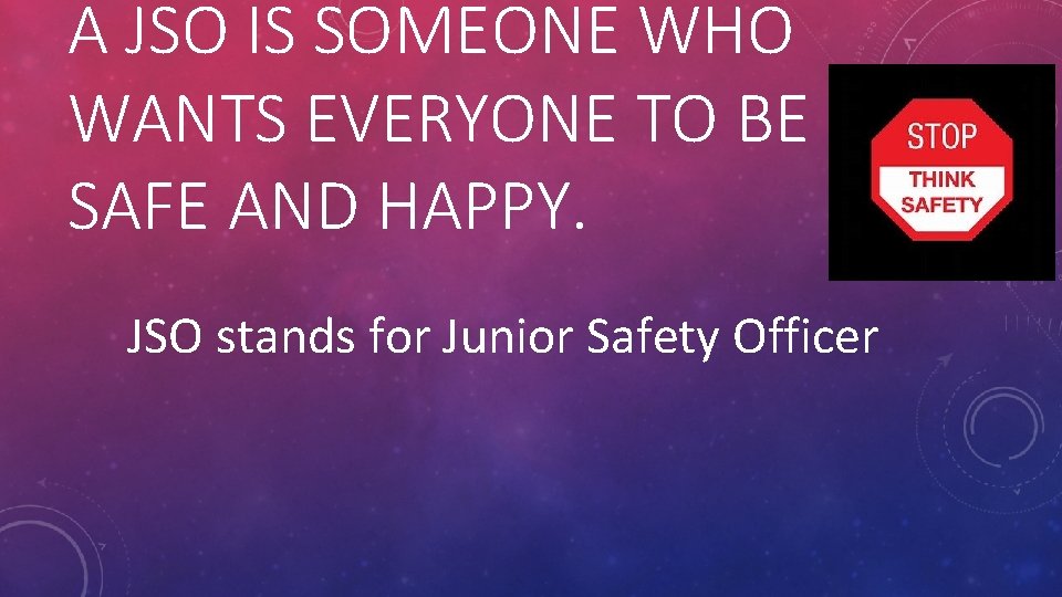 A JSO IS SOMEONE WHO WANTS EVERYONE TO BE SAFE AND HAPPY. JSO stands