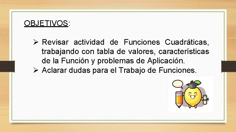 OBJETIVOS: Ø Revisar actividad de Funciones Cuadráticas, trabajando con tabla de valores, características de