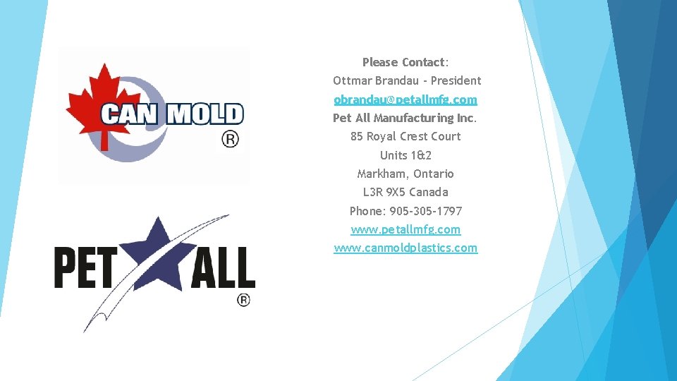 Please Contact: Ottmar Brandau – President obrandau@petallmfg. com Pet All Manufacturing Inc. 85 Royal