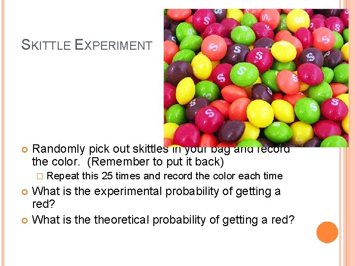 SKITTLE EXPERIMENT Randomly pick out skittles in your bag and record the color. (Remember