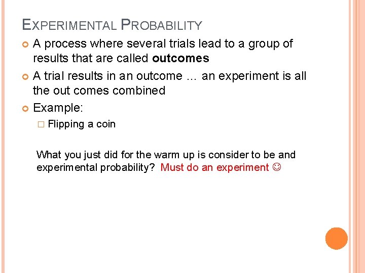 EXPERIMENTAL PROBABILITY A process where several trials lead to a group of results that