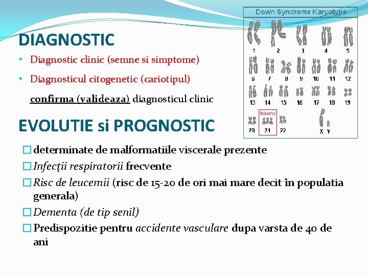 DIAGNOSTIC • Diagnostic clinic (semne si simptome) • Diagnosticul citogenetic (cariotipul) confirma (valideaza) diagnosticul