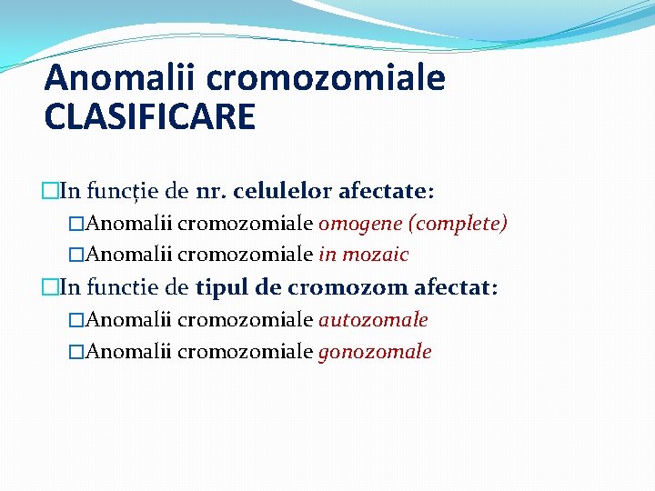 Anomalii cromozomiale CLASIFICARE �In funcție de nr. celulelor afectate: �Anomalii cromozomiale omogene (complete) �Anomalii