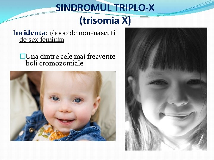 SINDROMUL TRIPLO-X (trisomia X) Incidenta: 1/1000 de nou-nascuti de sex feminin �Una dintre cele