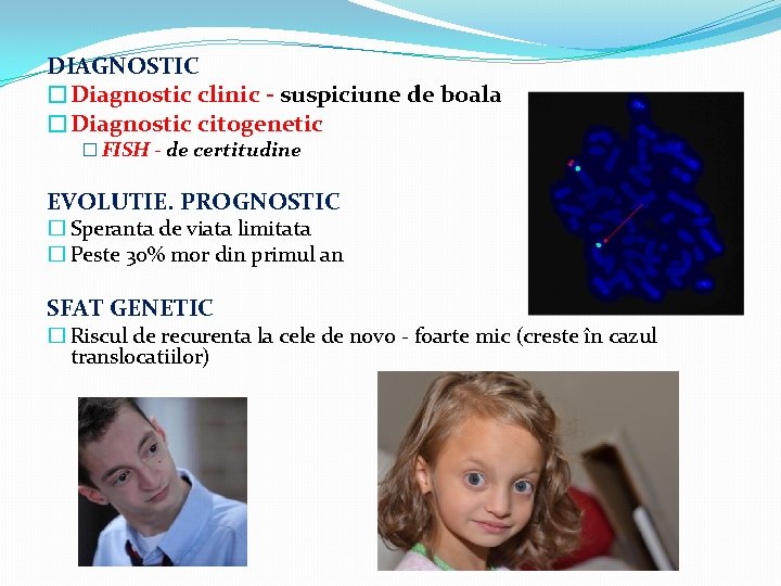 DIAGNOSTIC �Diagnostic clinic - suspiciune de boala �Diagnostic citogenetic � FISH - de certitudine