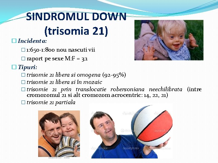 SINDROMUL DOWN (trisomia 21) � Incidenta: � 1: 650 -1: 800 nou nascuti vii