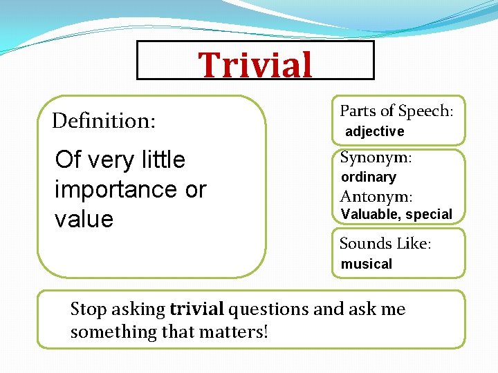 Trivial Definition: Parts of Speech: Of very little importance or value Synonym: adjective ordinary