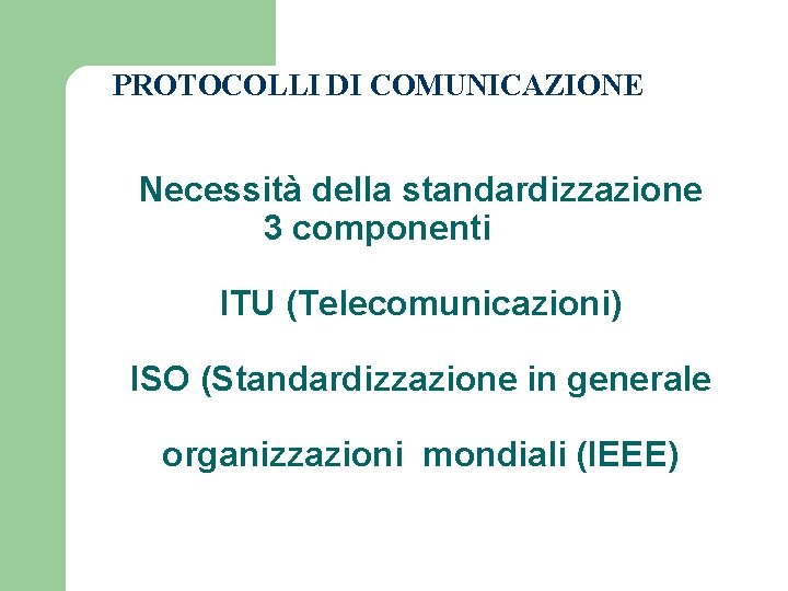 PROTOCOLLI DI COMUNICAZIONE Necessità della standardizzazione 3 componenti ITU (Telecomunicazioni) ISO (Standardizzazione in generale