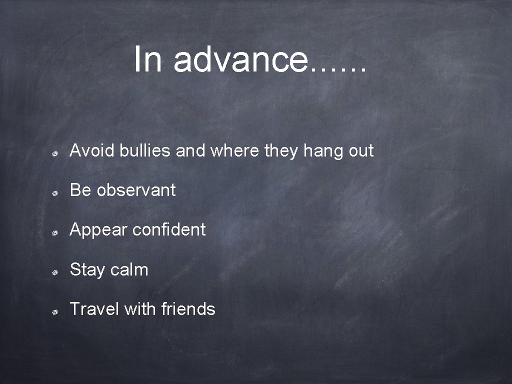 In advance. . . Avoid bullies and where they hang out Be observant Appear