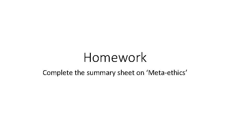 Homework Complete the summary sheet on ‘Meta-ethics’ 