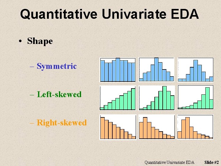Quantitative Univariate EDA • Shape – Symmetric – Left-skewed – Right-skewed Quantitative Univariate EDA