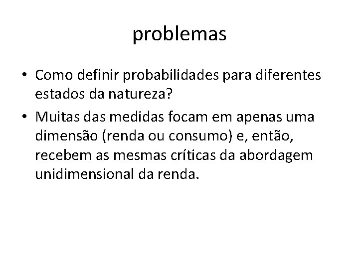 problemas • Como definir probabilidades para diferentes estados da natureza? • Muitas das medidas