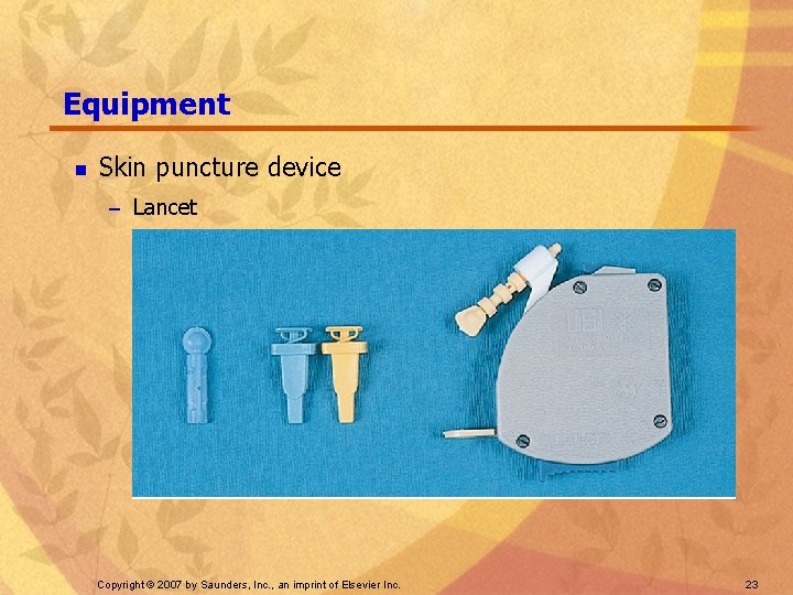 Equipment n Skin puncture device – Lancet Copyright © 2007 by Saunders, Inc. ,