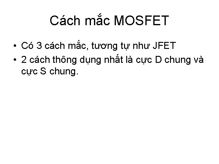 Cách mắc MOSFET • Có 3 cách mắc, tương tự như JFET • 2