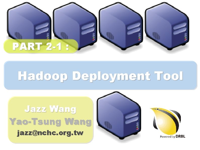 PART 2 -1 : Hadoop Deployment Tool Jazz Wang Yao-Tsung Wang jazz@nchc. org. tw