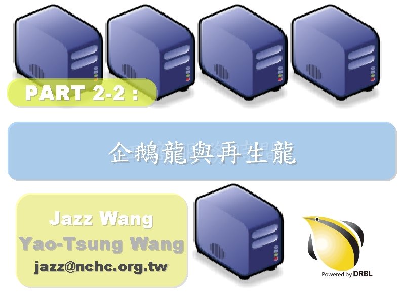PART 2 -2 : 企鵝 商服務時間 龍與再生龍 Jazz Wang Yao-Tsung Wang jazz@nchc. org. tw