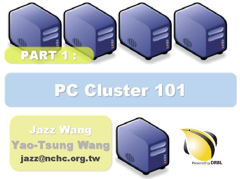 PART 1 : PC Cluster 101 Jazz Wang Yao-Tsung Wang jazz@nchc. org. tw 