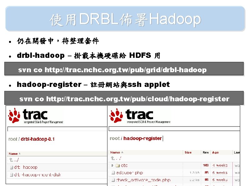 使用DRBL佈署Hadoop 仍在開發中，待整理套件 drbl-hadoop – 掛載本機硬碟給 HDFS 用 svn co http: //trac. nchc. org. tw/pub/grid/drbl-hadoop-register