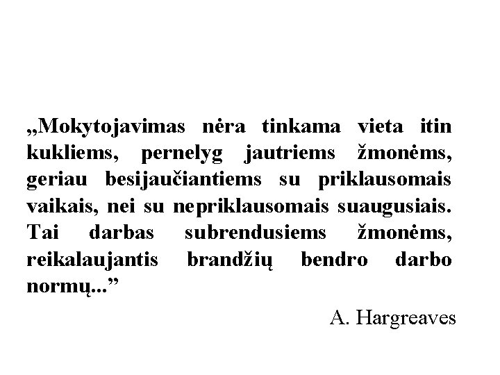 „Mokytojavimas nėra tinkama vieta itin kukliems, pernelyg jautriems žmonėms, geriau besijaučiantiems su priklausomais vaikais,