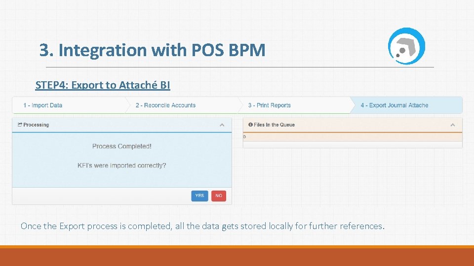 3. Integration with POS BPM STEP 4: Export to Attaché BI Once the Export