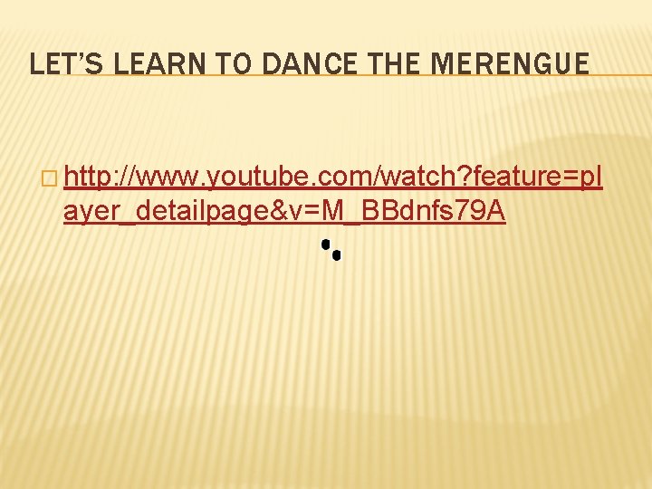LET’S LEARN TO DANCE THE MERENGUE � http: //www. youtube. com/watch? feature=pl ayer_detailpage&v=M_BBdnfs 79