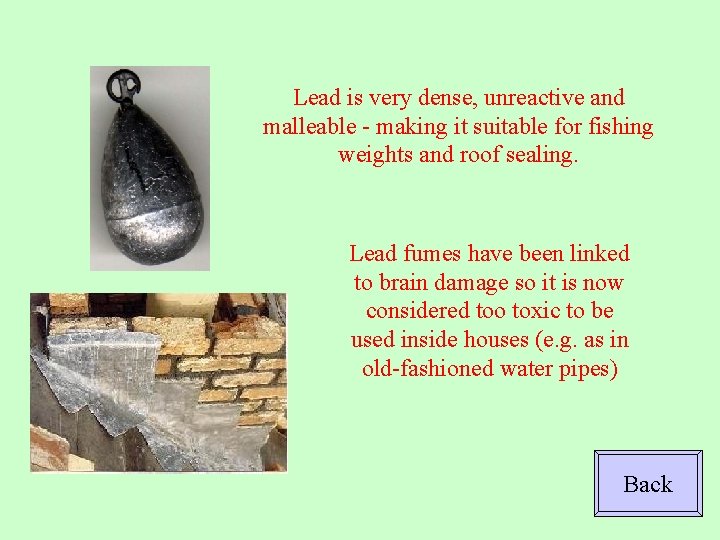 Lead is very dense, unreactive and malleable - making it suitable for fishing weights