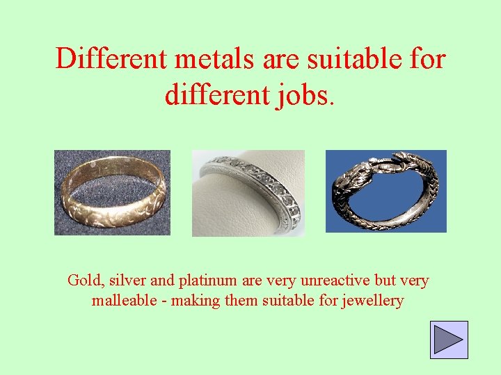 Different metals are suitable for different jobs. Gold, silver and platinum are very unreactive