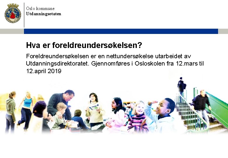 Oslo kommune Utdanningsetaten Hva er foreldreundersøkelsen? Foreldreundersøkelsen er en nettundersøkelse utarbeidet av Utdanningsdirektoratet. Gjennomføres