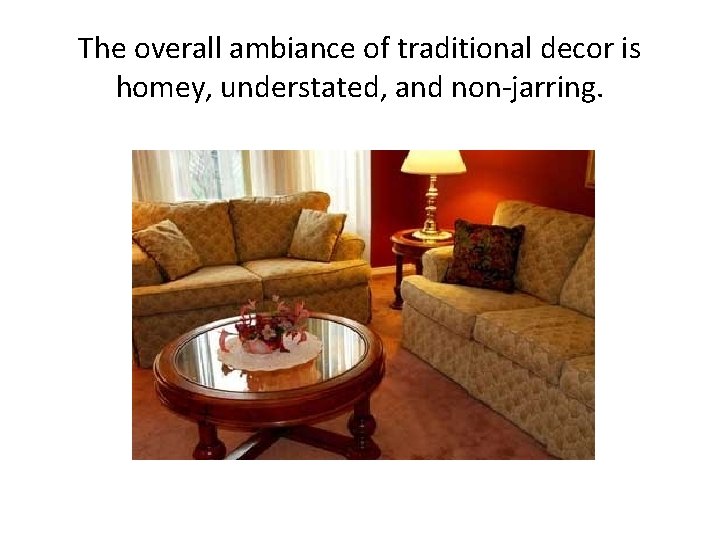 The overall ambiance of traditional decor is homey, understated, and non-jarring. 