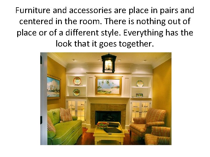 Furniture and accessories are place in pairs and centered in the room. There is