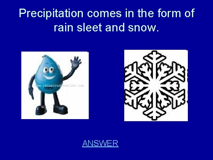 Precipitation comes in the form of rain sleet and snow. ANSWER 