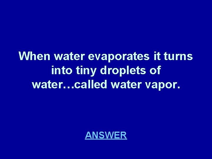 When water evaporates it turns into tiny droplets of water…called water vapor. ANSWER 