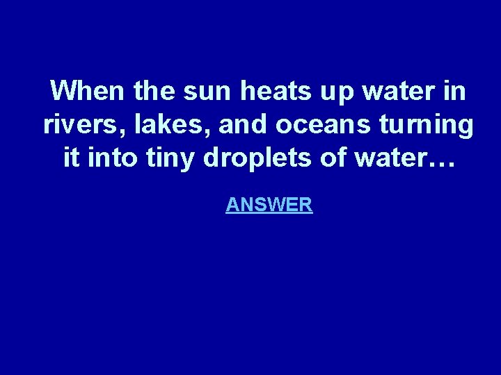 When the sun heats up water in rivers, lakes, and oceans turning it into