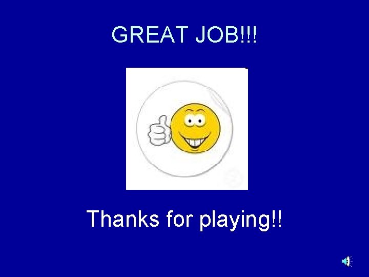 GREAT JOB!!! Thanks for playing!! 