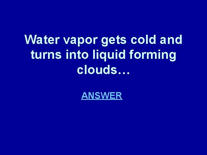 Water vapor gets cold and turns into liquid forming clouds… ANSWER 