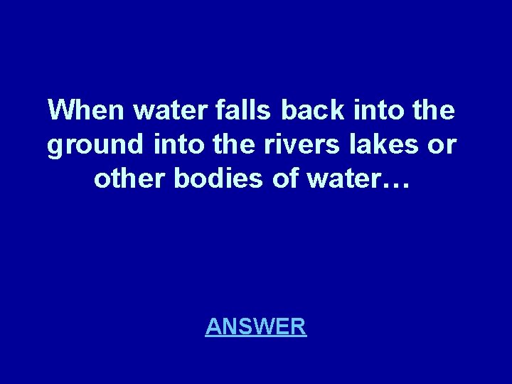 When water falls back into the ground into the rivers lakes or other bodies